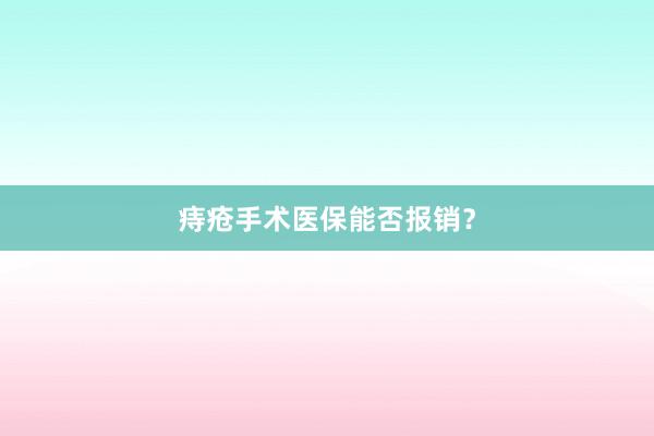 痔疮手术医保能否报销?
