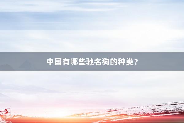 中国有哪些驰名狗的种类?