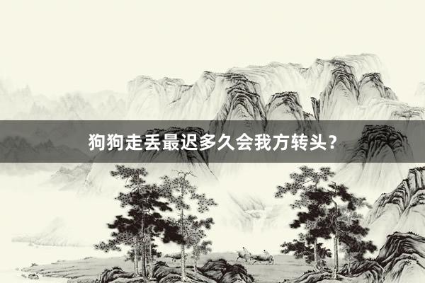 狗狗走丢最迟多久会我方转头?